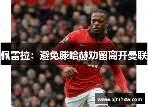 佩雷拉：避免滕哈赫劝留离开曼联