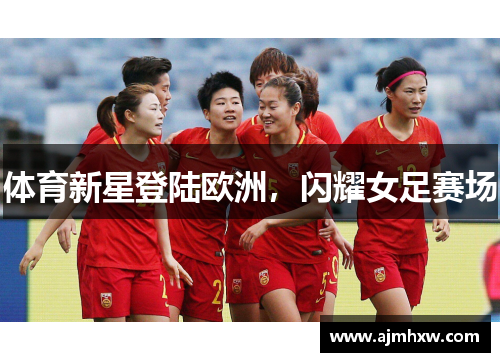 体育新星登陆欧洲，闪耀女足赛场